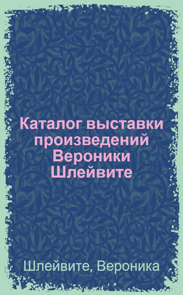 Каталог выставки произведений Вероники Шлейвите