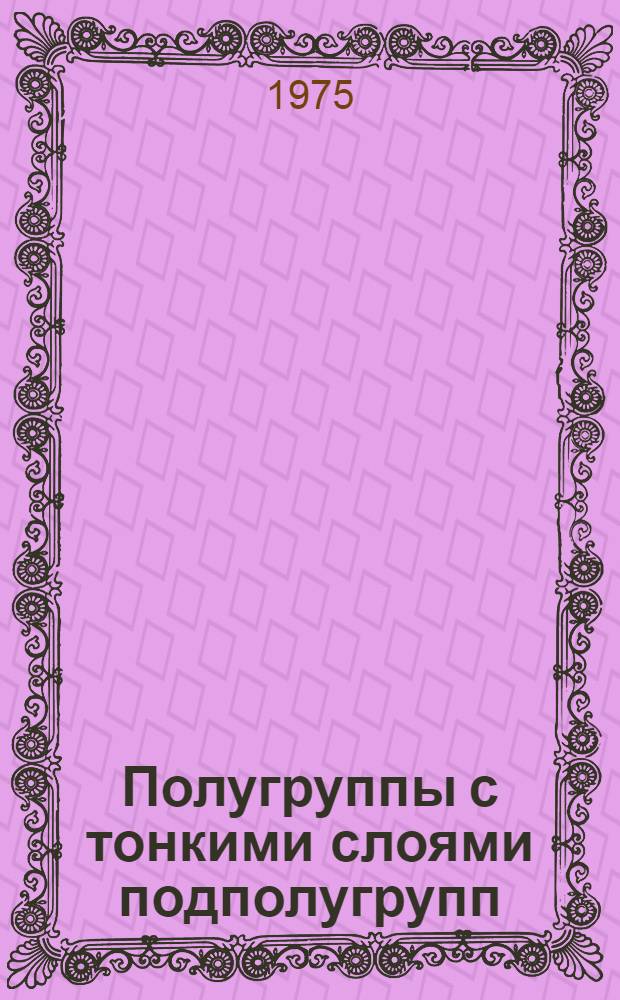 Полугруппы с тонкими слоями подполугрупп : Автореф. дис. на соиск. учен. степени канд. физ.-мат. наук : (01.01.03)