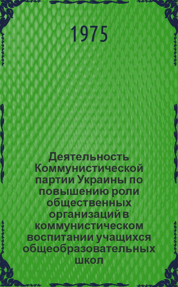 Деятельность Коммунистической партии Украины по повышению роли общественных организаций в коммунистическом воспитании учащихся общеобразовательных школ (1961-1966 гг.) : Автореф. дис. на соиск. учен. степени канд. ист. наук : (07.00.01)