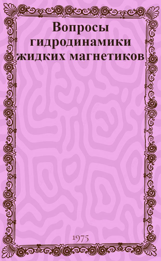 Вопросы гидродинамики жидких магнетиков : Автореф. дис. на соиск. учен. степени д-ра физ.-мат. наук : (01.04.11)
