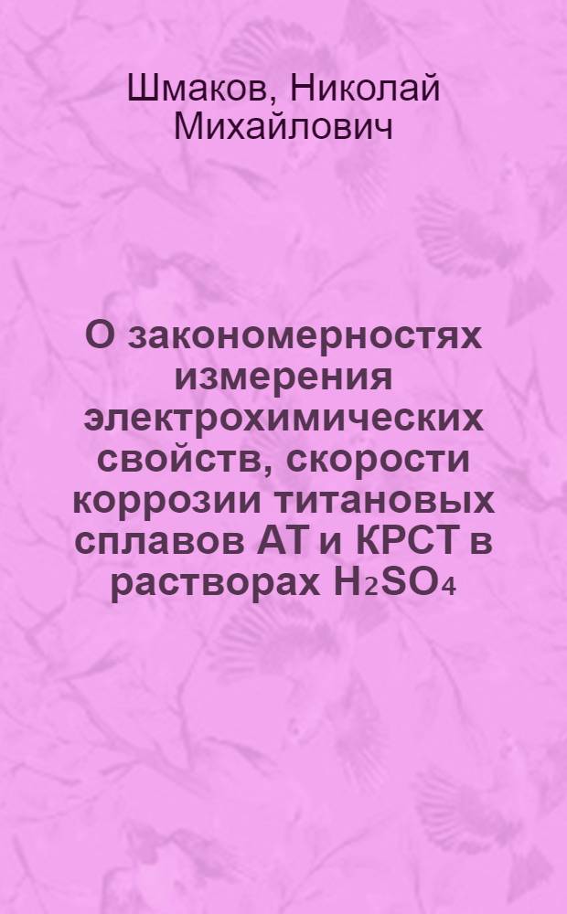 О закономерностях измерения электрохимических свойств, скорости коррозии титановых сплавов АТ и КРСТ в растворах H₂SO₄, HNO₃, HCl кислот и о применении этих сплавов в технологии производства химико-фармацевтического завода "Акрихин" : Автореф. дис. на соиск. учен. степени канд. техн. наук : (05.17.08)
