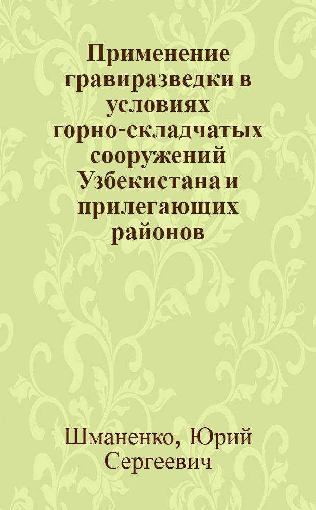 Применение гравиразведки в условиях горно-складчатых сооружений Узбекистана и прилегающих районов : Автореф. дис. на соиск. учен. степени канд. геол.-минерал. наук : (04.00.12)