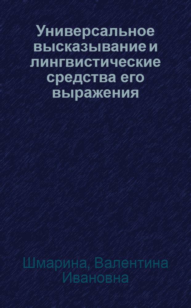 Универсальное высказывание и лингвистические средства его выражения : (На материале англ. яз.) : Автореф. дис. на соиск. учен. степени канд. филол. наук : (10.02.04)