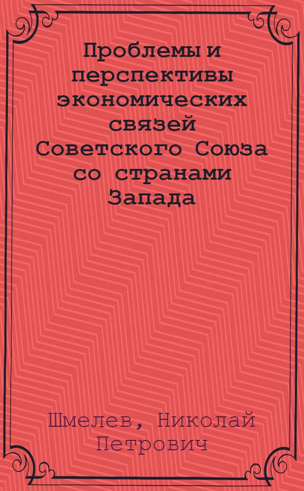 Проблемы и перспективы экономических связей Советского Союза со странами Запада : (Науч. докл.)