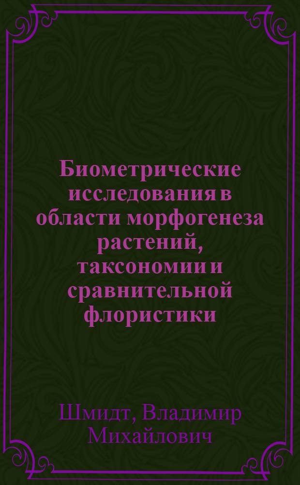 Биометрические исследования в области морфогенеза растений, таксономии и сравнительной флористики : Автореф. дис. на соиск. учен. степени д-ра биол. наук : (03.00.05)