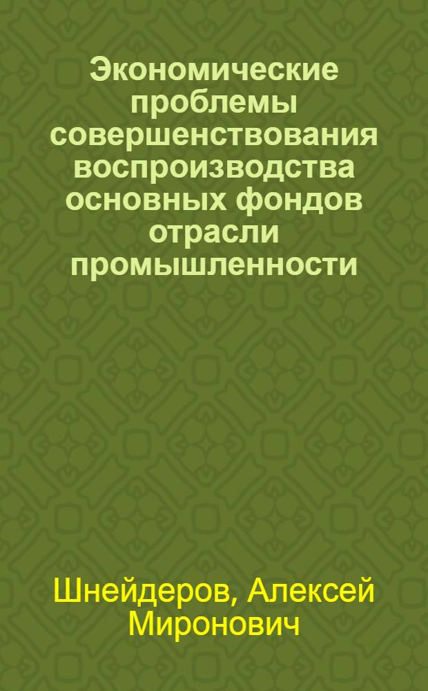 Экономические проблемы совершенствования воспроизводства основных фондов отрасли промышленности : (На примере пром-сти строит. материалов) : Автореф. дис. на соиск. учен. степени д-ра экон. наук : (08.00.05)
