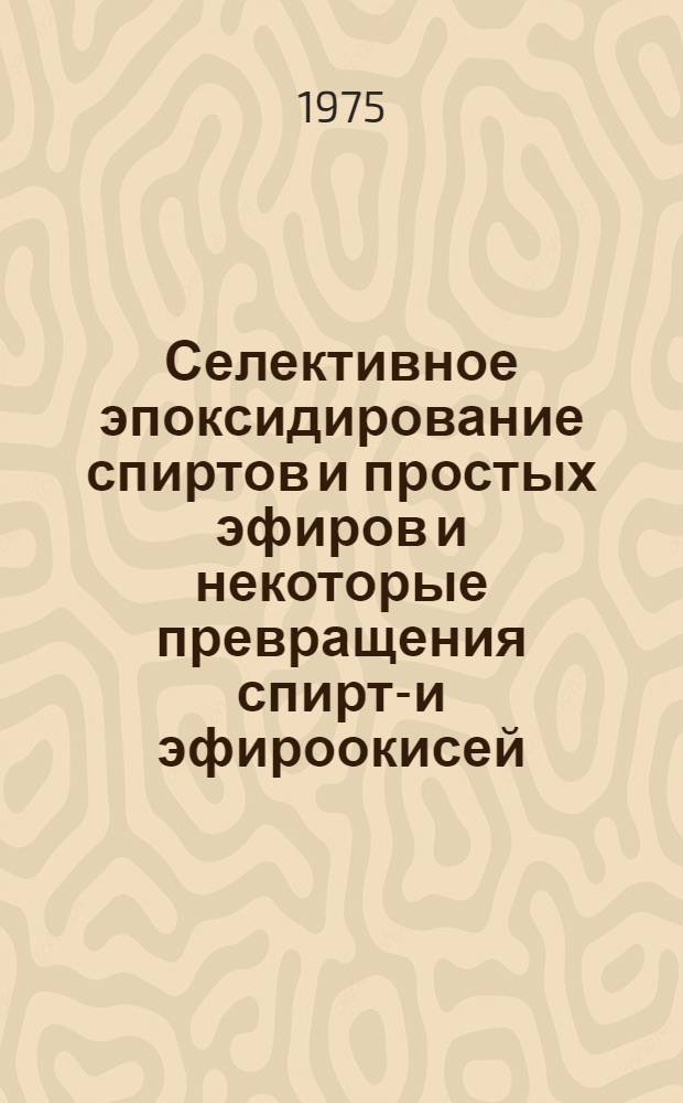 Селективное эпоксидирование спиртов и простых эфиров и некоторые превращения спирто- и эфироокисей : Автореф. дис. на соиск. учен. степени канд. хим. наук : (02.00.03)
