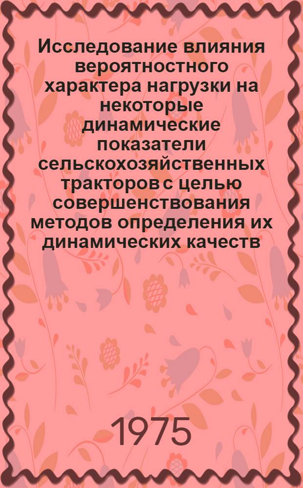 Исследование влияния вероятностного характера нагрузки на некоторые динамические показатели сельскохозяйственных тракторов с целью совершенствования методов определения их динамических качеств : Автореф. дис. на соиск. учен. степени канд. техн. наук : (05.20.01)