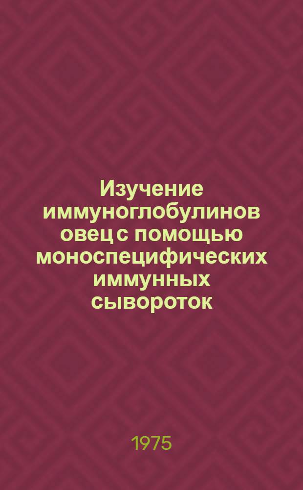 Изучение иммуноглобулинов овец с помощью моноспецифических иммунных сывороток : Автореф. дис. на соиск. учен. степени канд. биол. наук : (03.00.04)