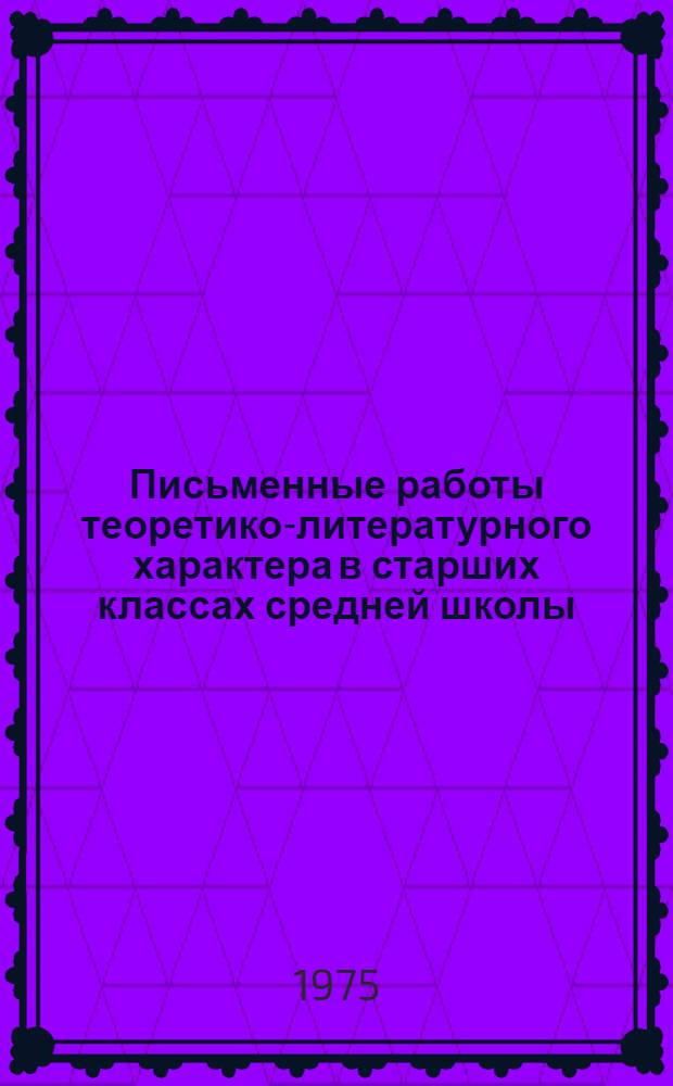 Письменные работы теоретико-литературного характера в старших классах средней школы : (В связи с формированием понятия о композиции лит. произведения) : Автореф. дис. на соиск. учен. степени канд. пед. наук : (13.00.02)