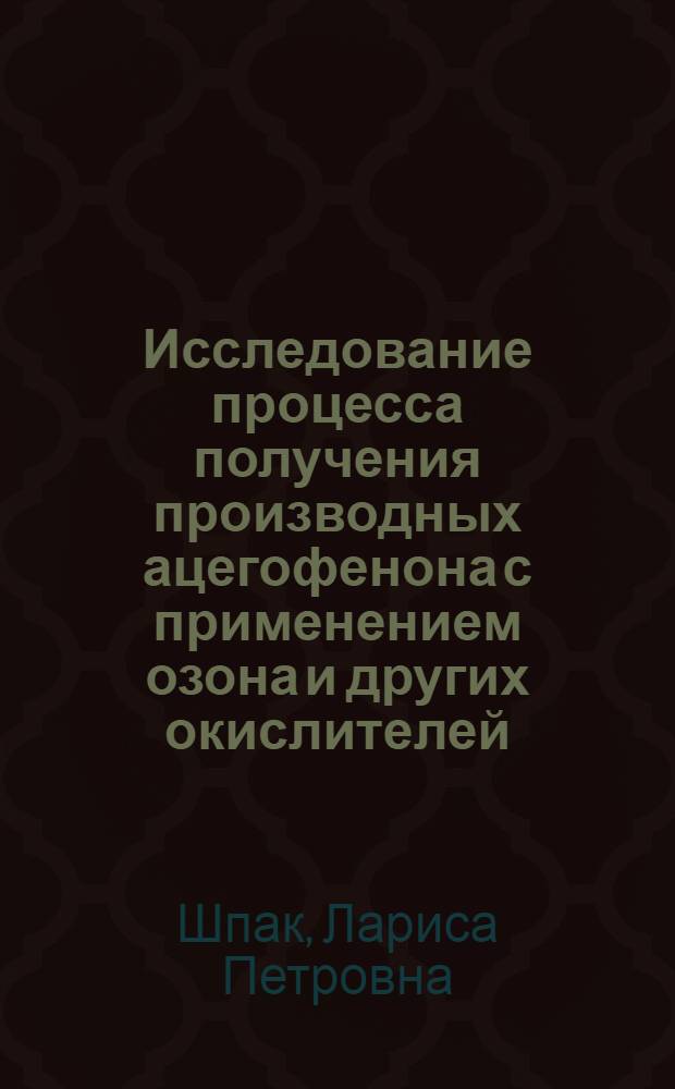 Исследование процесса получения производных ацегофенона с применением озона и других окислителей : Автореф. дис. на соиск. учен. степени канд. техн. наук : (05.17.05)
