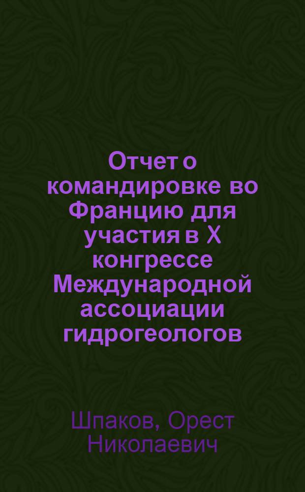 Отчет о командировке во Францию [для участия в X конгрессе Международной ассоциации гидрогеологов. Монпелье, сентябрь 1974 г.]