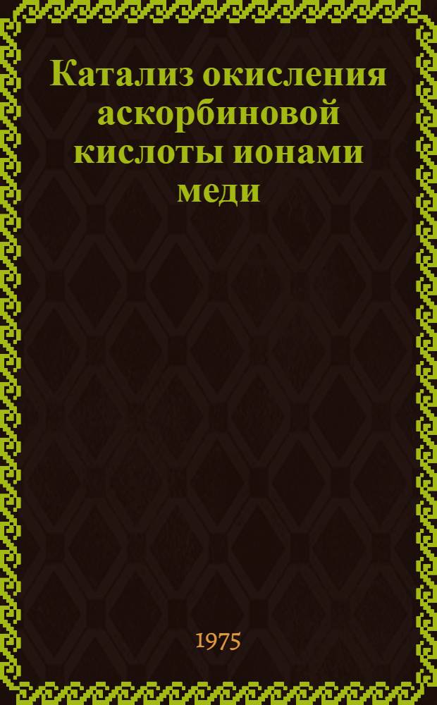 Катализ окисления аскорбиновой кислоты ионами меди : Автореф. дис. на соиск. учен. степени канд. хим. наук : (02.00.04)