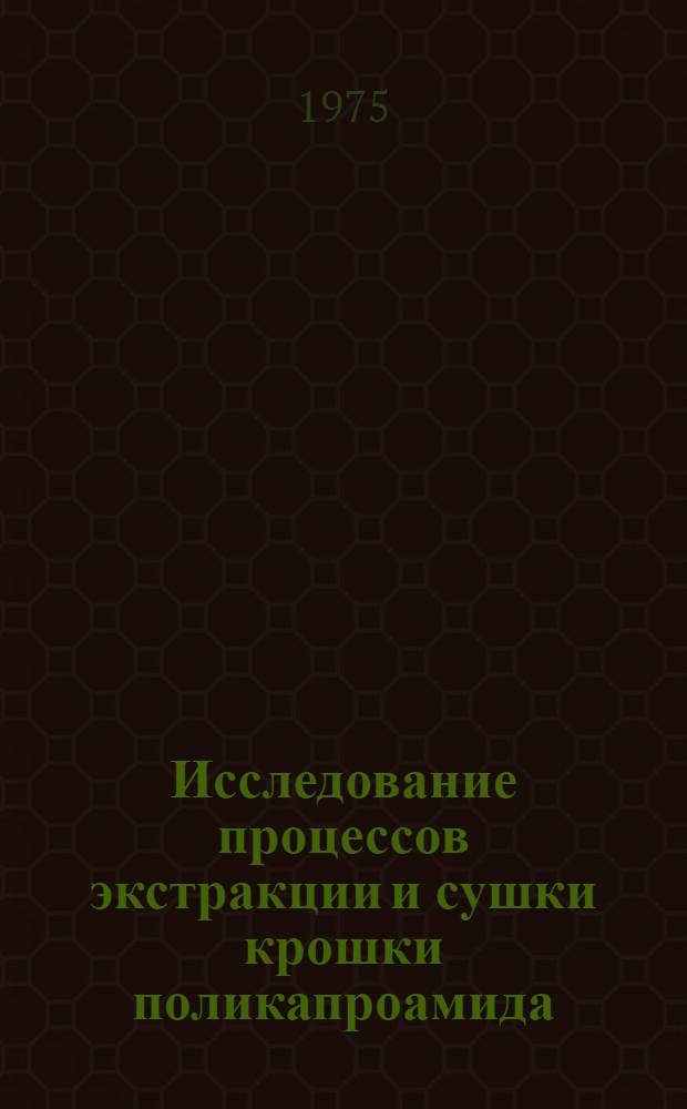 Исследование процессов экстракции и сушки крошки поликапроамида : Автореф. дис. на соиск. учен. степени канд. техн. наук : (05.17.15)