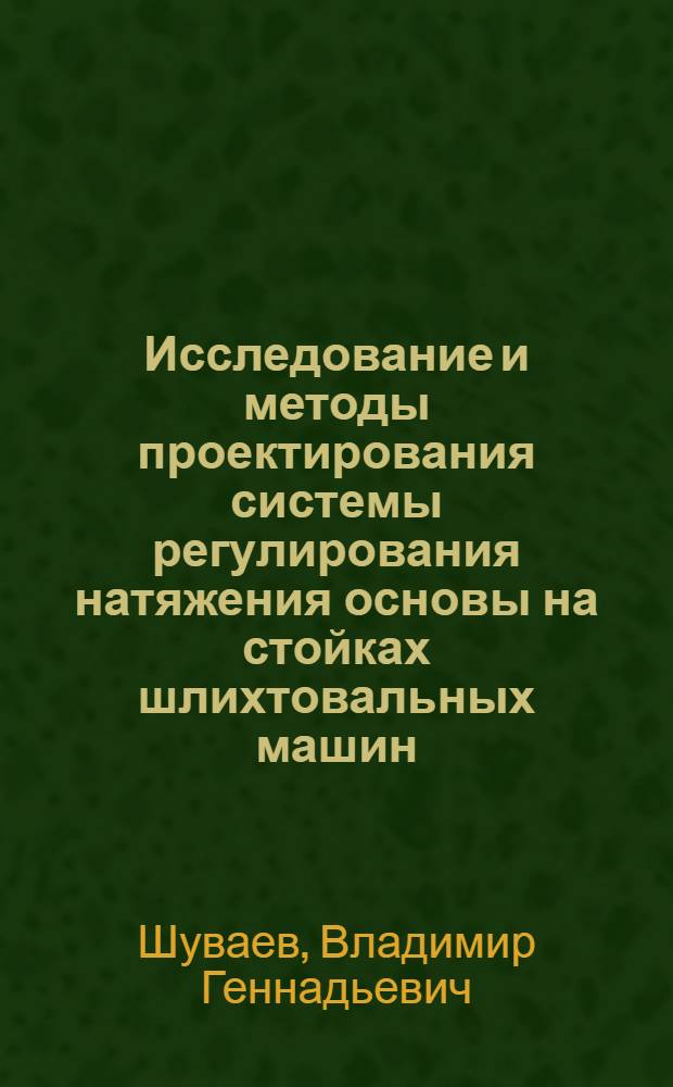 Исследование и методы проектирования системы регулирования натяжения основы на стойках шлихтовальных машин : Автореф. дис. на соиск. учен. степени канд. техн. наук : (05.02.13)