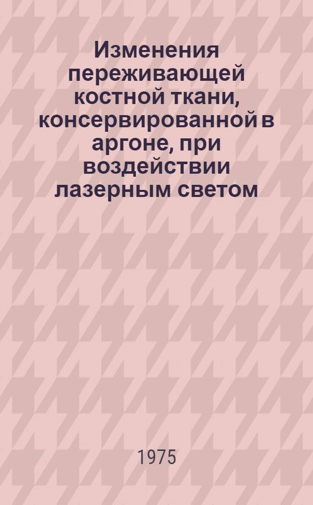 Изменения переживающей костной ткани, консервированной в аргоне, при воздействии лазерным светом : (Морфол., биохим. и биофиз. исследование) : Автореф. дис. на соиск. учен. степени канд. биол. наук : (14.00.02)