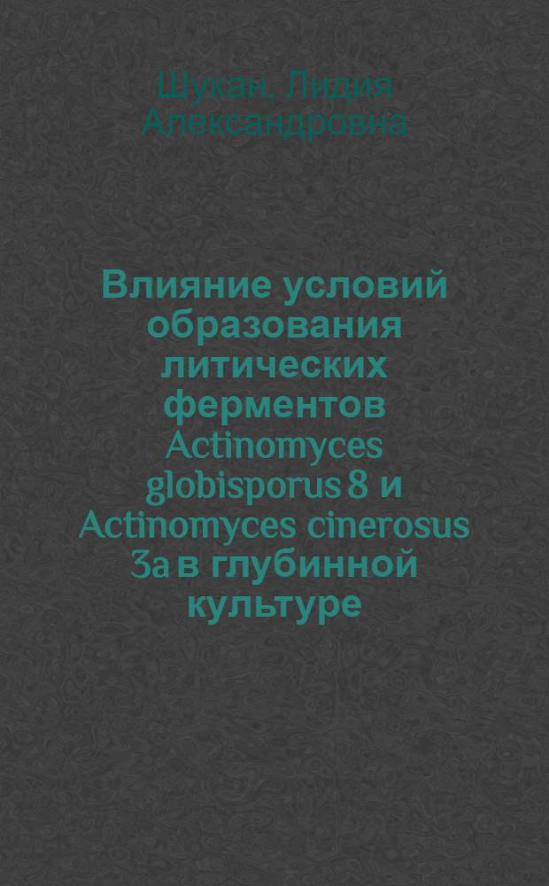Влияние условий образования литических ферментов Actinomyces globisporus 8 и Actinomyces cinerosus 3a в глубинной культуре : Автореф. дис. на соиск. учен. степени канд. биол. наук : (03.00.07)