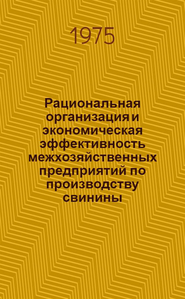 Рациональная организация и экономическая эффективность межхозяйственных предприятий по производству свинины : Автореф. дис. на соиск. учен. степени канд. экон. наук : (08.00.05)