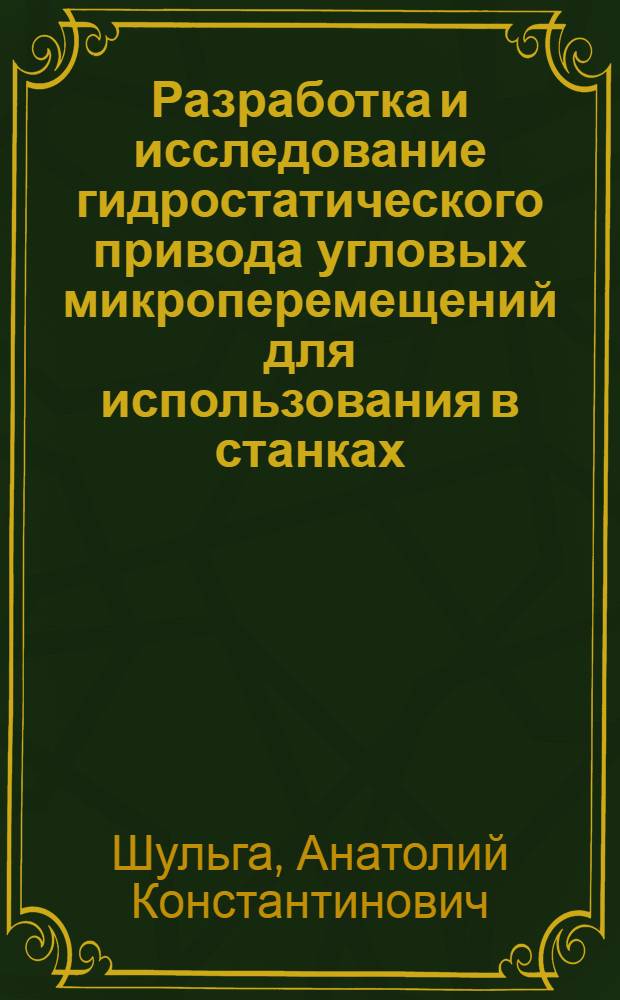 Разработка и исследование гидростатического привода угловых микроперемещений для использования в станках : Автореф. дис. на соиск. учен. степени канд. техн. наук : (05.03.01)