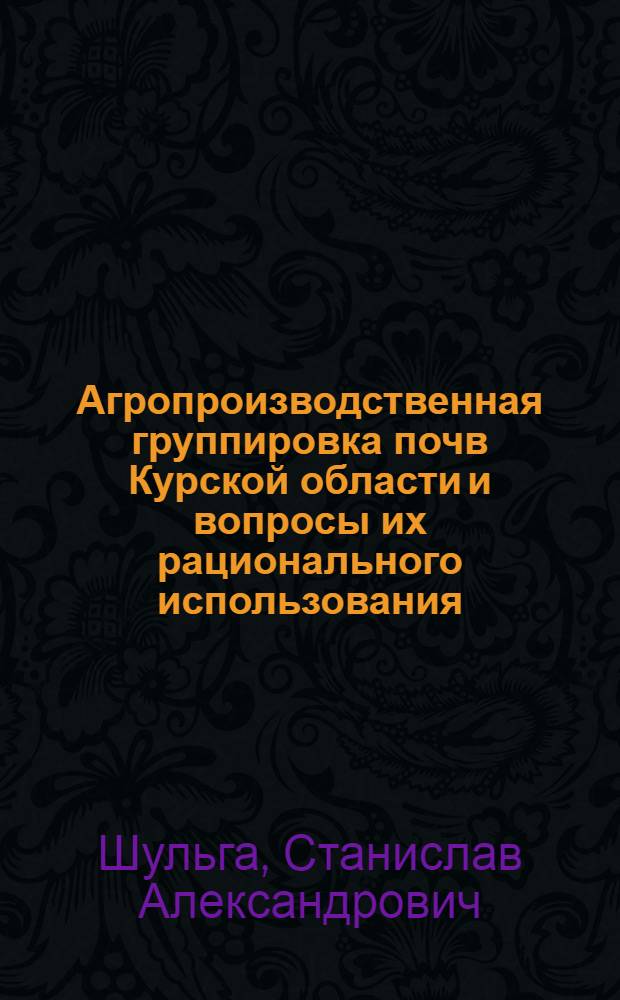 Агропроизводственная группировка почв Курской области и вопросы их рационального использования : Автореф. дис. на соиск. учен. степени канд. с.-х. наук : (06.01.03)
