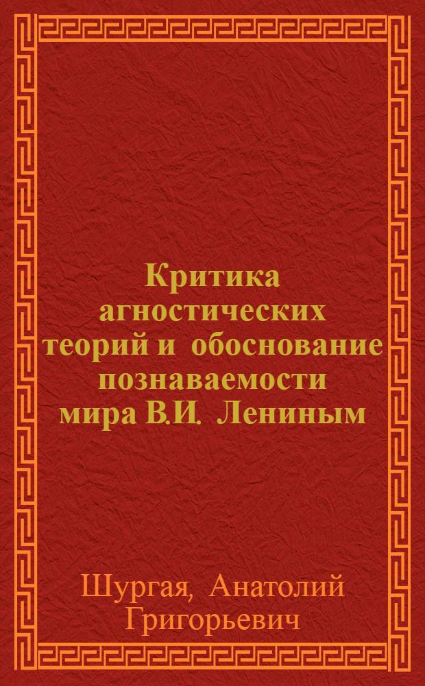 Критика агностических теорий и обоснование познаваемости мира В.И. Лениным : Автореф. дис. на соиск. учен. степени канд. филос. наук : (09.00.01)