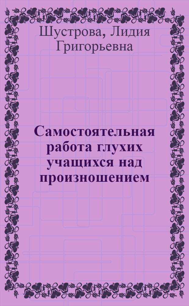 Самостоятельная работа глухих учащихся над произношением : Автореф. дис. на соиск. учен. степени канд. пед. наук : (13.00.13)