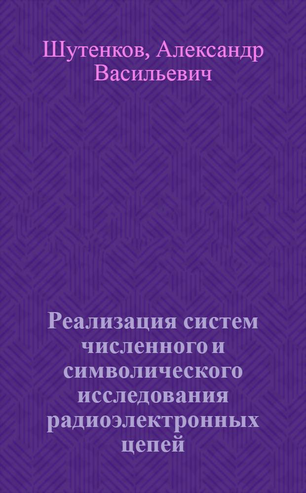 Реализация систем численного и символического исследования радиоэлектронных цепей : Автореф. дис. на соиск. учен. степени канд. техн. наук : (05.13.01)