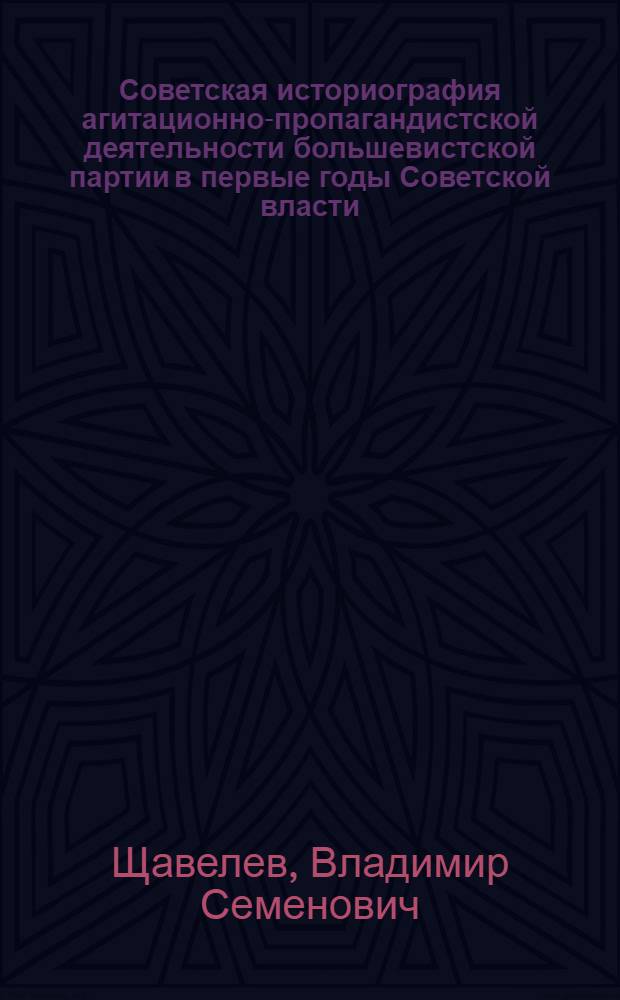 Советская историография агитационно-пропагандистской деятельности большевистской партии в первые годы Советской власти (1918-1920 гг.) : Автореф. дис. на соиск. учен. степени канд. ист. наук : (07.00.01)