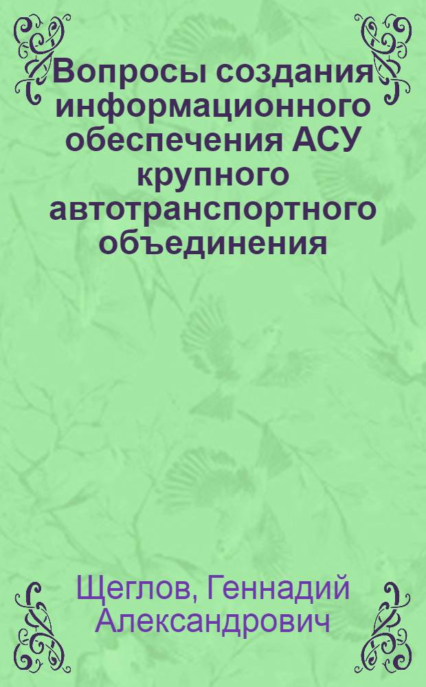 Вопросы создания информационного обеспечения АСУ крупного автотранспортного объединения : (На примере Главленавтотранса) : Автореф. дис. на соиск. учен. степени канд. техн. наук : (05.255)
