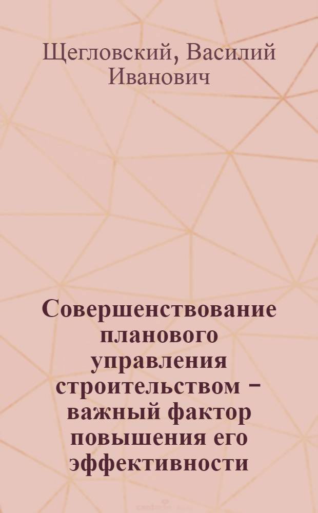 Совершенствование планового управления строительством - важный фактор повышения его эффективности : Автореф. дис. на соиск. учен. степени канд. экон. наук : (08.00.05)
