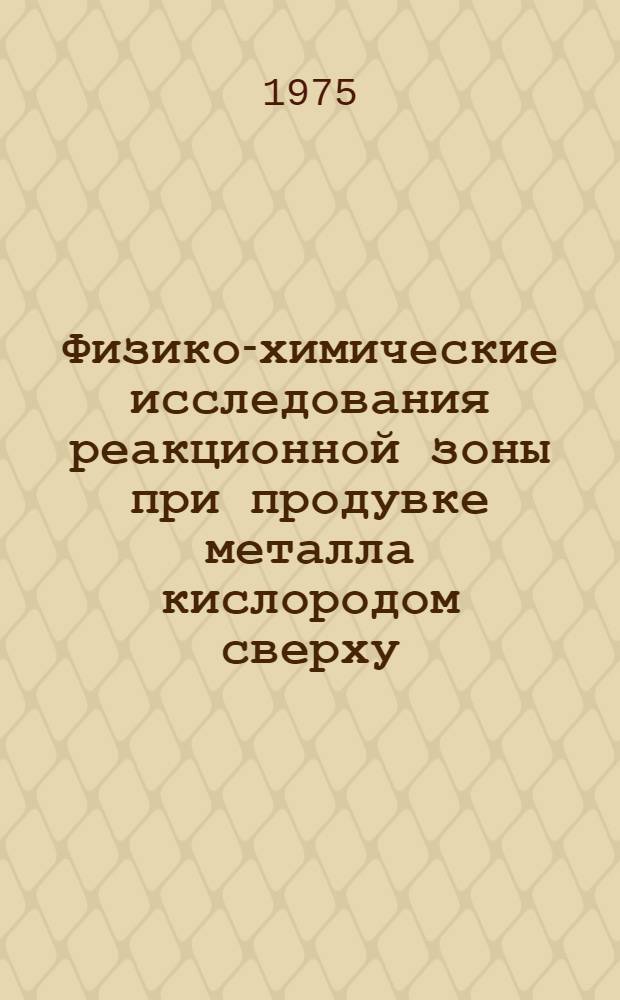 Физико-химические исследования реакционной зоны при продувке металла кислородом сверху : Автореф. дис. на соиск. учен. степени канд. техн. наук : (05.16.02)