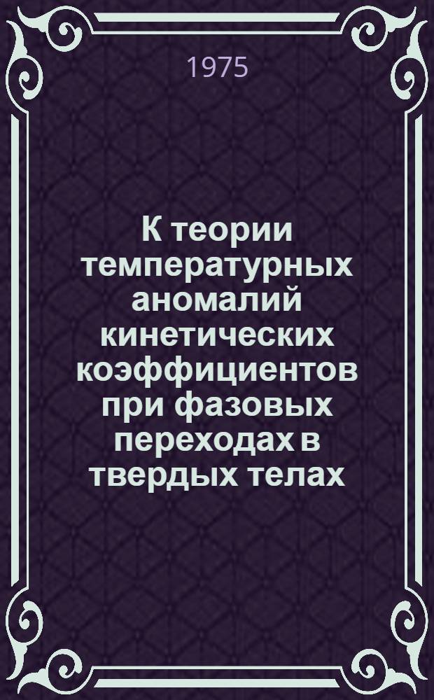 К теории температурных аномалий кинетических коэффициентов при фазовых переходах в твердых телах : Автореф. дис. на соиск. учен. степени канд. физ.-мат. наук : (01.04.07)