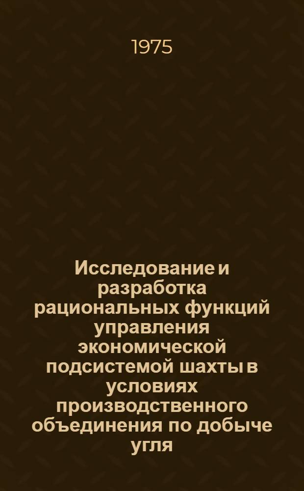 Исследование и разработка рациональных функций управления экономической подсистемой шахты в условиях производственного объединения по добыче угля : (На примере производств. объединения по добыче угля "Интауголь") : Автореф. дис. на соиск. учен. степени канд. экон. наук : (08.00.05)