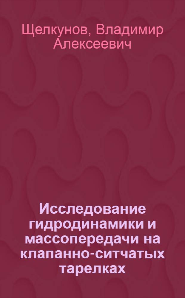 Исследование гидродинамики и массопередачи на клапанно-ситчатых тарелках : Автореф. дис. на соиск. учен. степени канд. техн. наук : (05.17.08)
