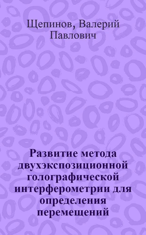 Развитие метода двухэкспозиционной голографической интерферометрии для определения перемещений, нормальных к поверхности деформируемых деталей : Автореф. дис. на соиск. учен. степени канд. техн. наук : (01.02.04)