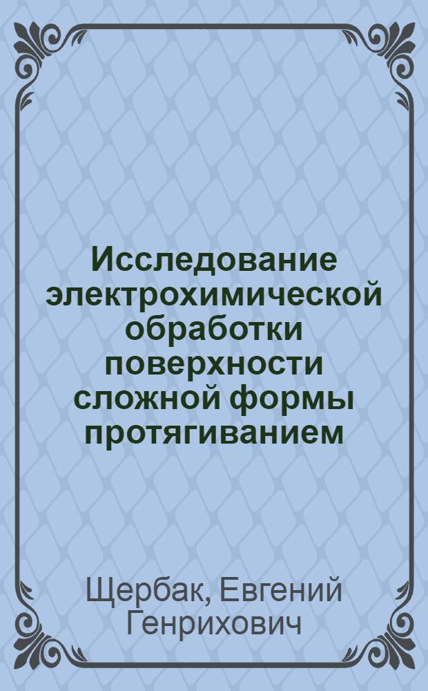 Исследование электрохимической обработки поверхности сложной формы протягиванием : Автореф. дис. на соиск. учен. степени к. т. н