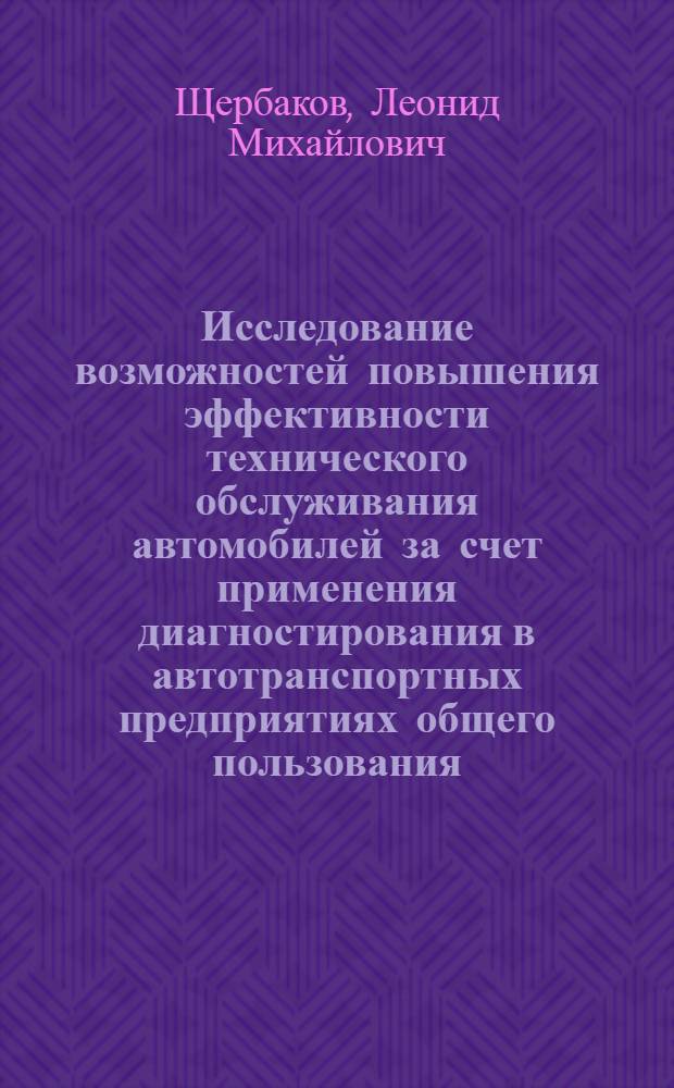 Исследование возможностей повышения эффективности технического обслуживания автомобилей за счет применения диагностирования в автотранспортных предприятиях общего пользования : Автореф. дис. на соиск. учен. степени канд. техн. наук : (05.22.11)
