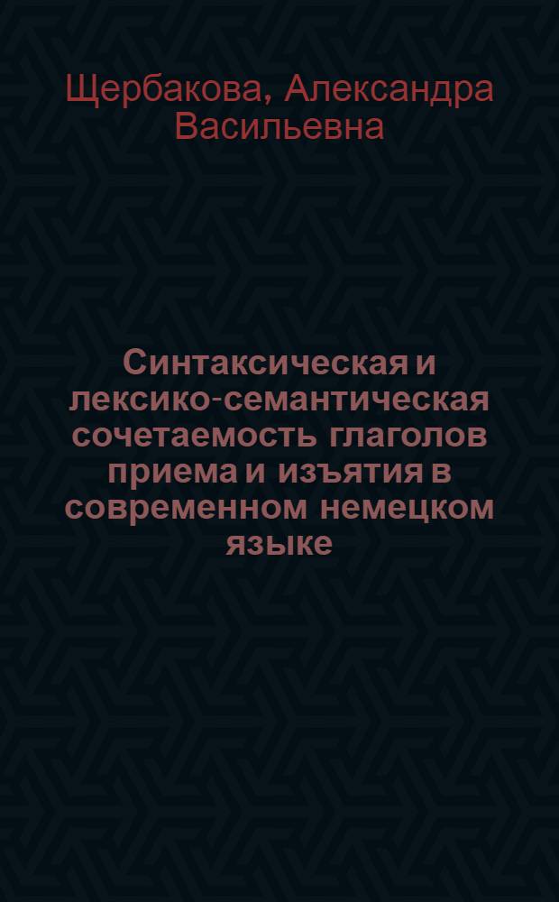 Синтаксическая и лексико-семантическая сочетаемость глаголов приема и изъятия в современном немецком языке : (На материале глаголов nehmen, ergreifen, entnehmen, entreiβen, rauben, stehlen) : Автореф. дис. на соиск. учен. степени канд. филол. наук : (10.02.04)