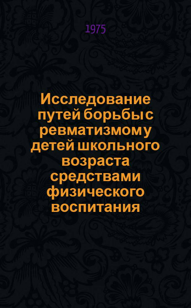 Исследование путей борьбы с ревматизмом у детей школьного возраста средствами физического воспитания : Автореф. дис. на соиск. учен. степени канд. пед. наук : (13.00.04)