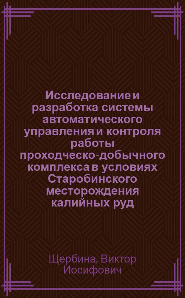 Исследование и разработка системы автоматического управления и контроля работы проходческо-добычного комплекса в условиях Старобинского месторождения калийных руд : Автореф. дис. на соиск. учен. степени канд. техн. наук : (05.198)