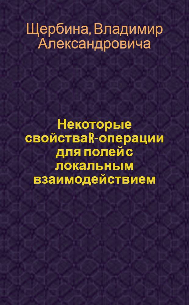 Некоторые свойства R-операции для полей с локальным взаимодействием : Автореф. дис. на соиск. учен. степени д-ра физ.-мат. наук : (01.04.02)