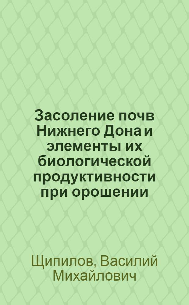 Засоление почв Нижнего Дона и элементы их биологической продуктивности при орошении : Автореф. дис. на соиск. учен. степени канд. биол. наук : (06.01.03)
