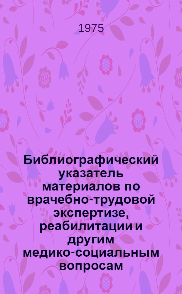 Библиографический указатель материалов по врачебно-трудовой экспертизе, реабилитации и другим медико-социальным вопросам : По данным библиогр. карточек, издаваемым Всесоюз. кн. палатой и ВНИИМИ