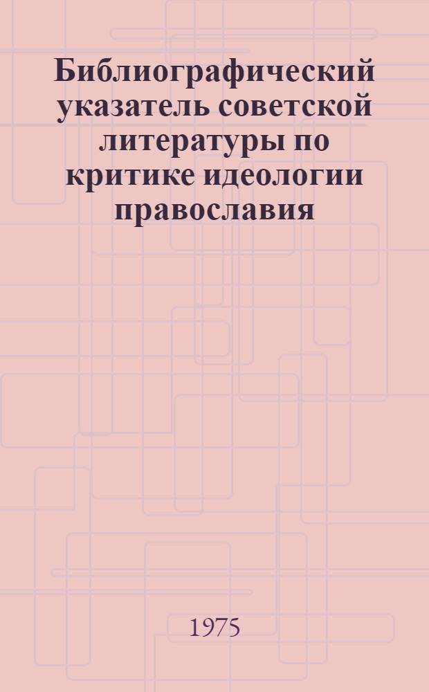 Библиографический указатель советской литературы по критике идеологии православия, старообрядчества и сектантства...