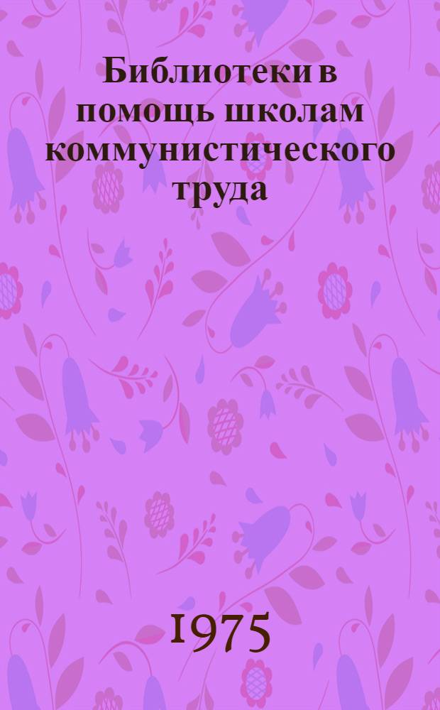 Библиотеки в помощь школам коммунистического труда : (Метод. и библиогр. материалы)