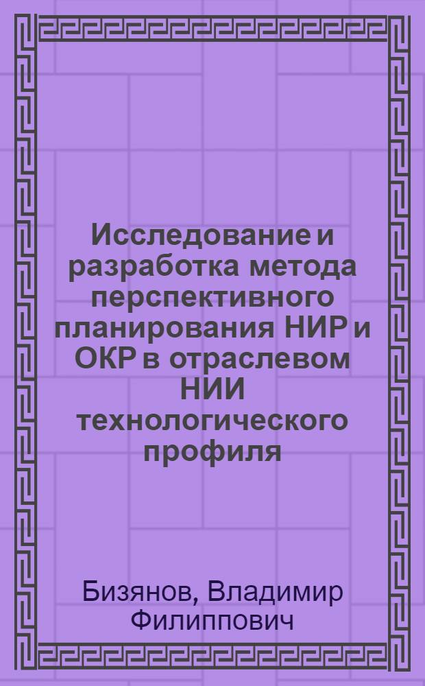 Исследование и разработка метода перспективного планирования НИР и ОКР в отраслевом НИИ технологического профиля : Автореф. дис. на соиск. учен. степени канд. экон. наук