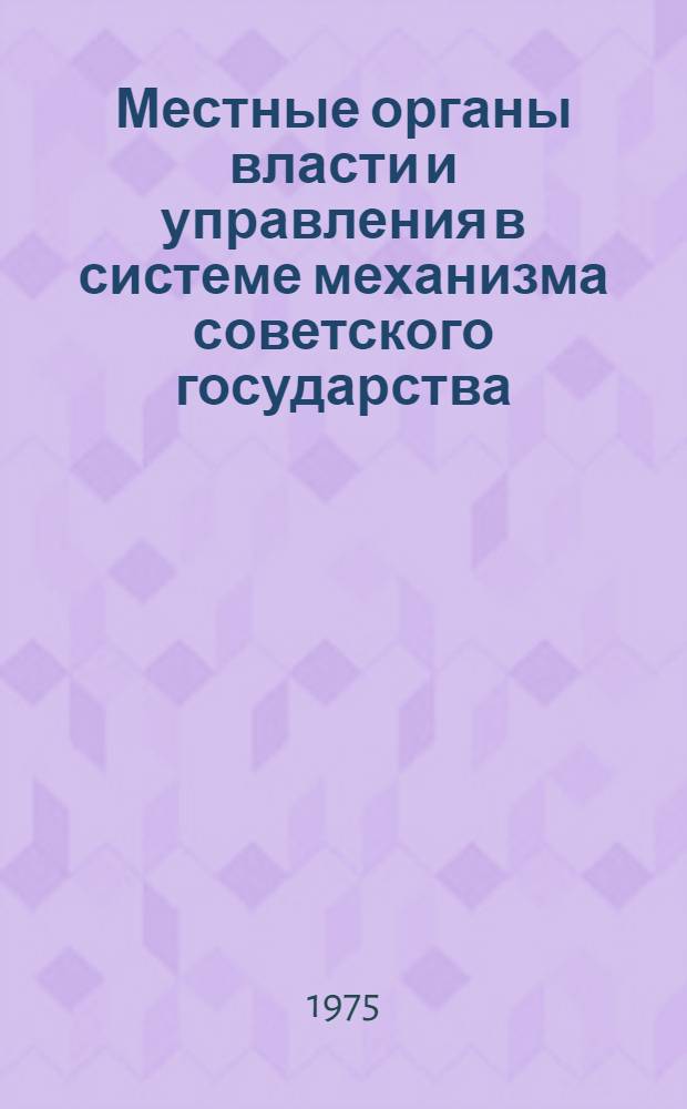 Местные органы власти и управления в системе механизма советского государства : Автореф. дис. на соиск. учен. степени канд. юрид. наук : (12.00.02)