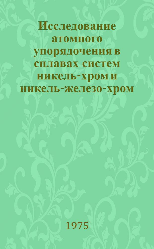 Исследование атомного упорядочения в сплавах систем никель-хром и никель-железо-хром : Автореф. дис. на соиск. учен. степени канд. физ.-мат. наук : (01.04.07)