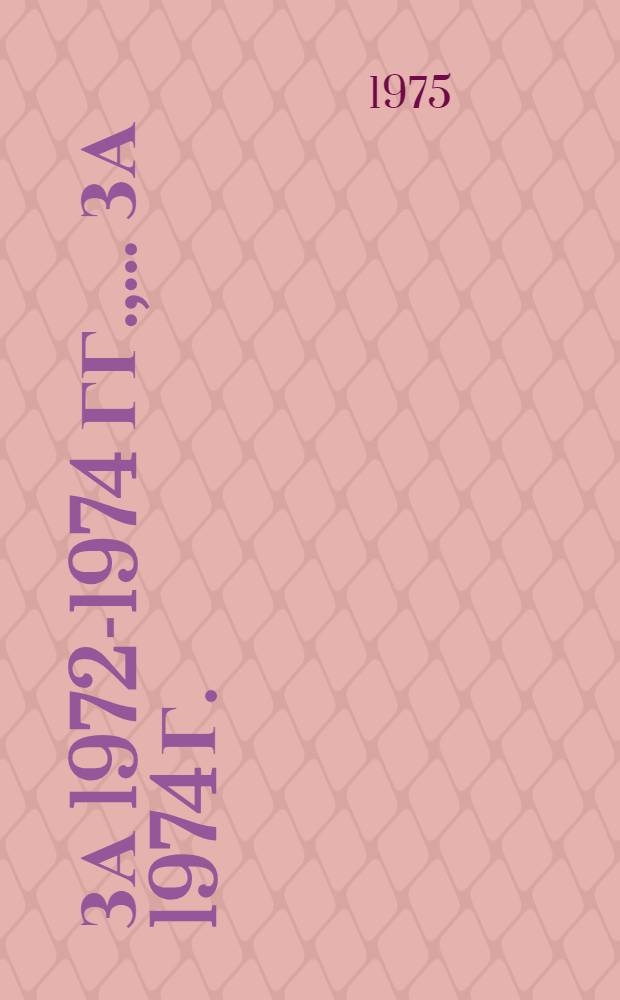 ... за 1972-1974 гг., ... за 1974 г.