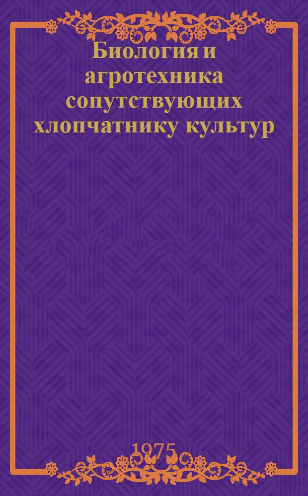 Биология и агротехника сопутствующих хлопчатнику культур : Сборник статей